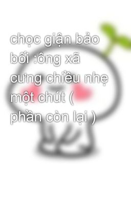 chọc giận bảo bối :ông xã cưng chiều nhẹ một chút ( phần còn lại )