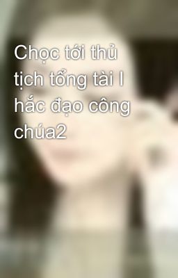 Chọc tới thủ tịch tổng tài Ⅰ hắc đạo công chúa2