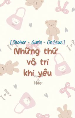 [Choker - Guria - On2eus] Những thứ vô tri khi yêu | Mốc