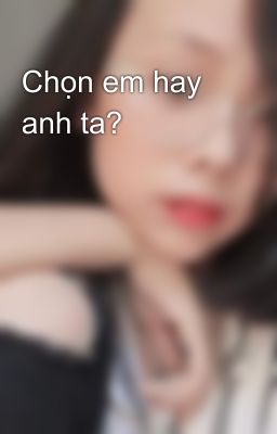 Chọn em hay anh ta?