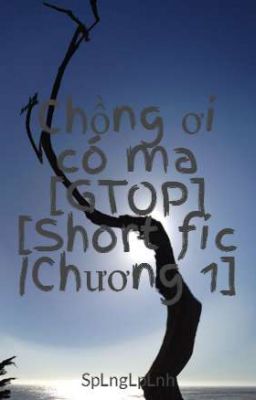 Chồng ơi có ma [GTOP] [Short fic |Chương 1]