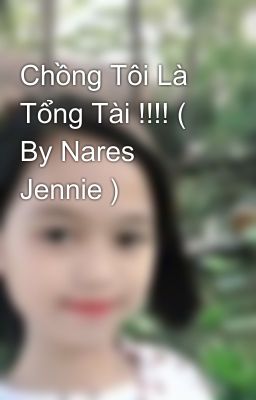 Chồng Tôi Là Tổng Tài !!!! ( By Nares Jennie )