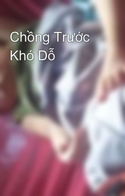 Chồng Trước Khó Dỗ