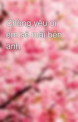 Chồng yêu ơi, em sẽ mãi bên anh