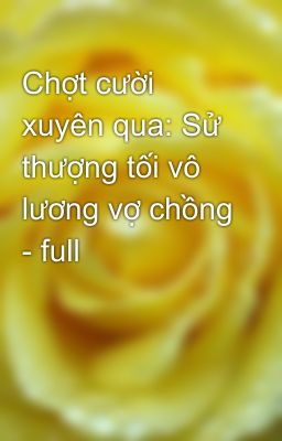 Chợt cười xuyên qua: Sử thượng tối vô lương vợ chồng - full