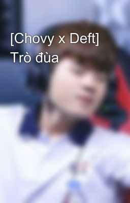 [Chovy x Deft] Trò đùa 