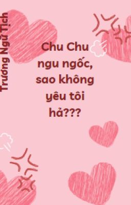 Chu Chu ngu ngốc! Sao không yêu tôi hả!!!!