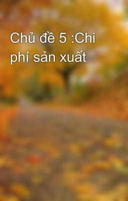 Chủ đề 5 :Chi phí sản xuất