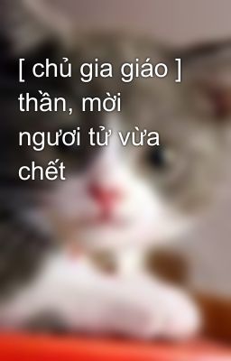 [ chủ gia giáo ] thần, mời ngươi tử vừa chết