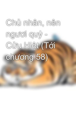 Chủ nhân, nên ngươi quỳ - Cửu Hiệt (Tới chương 58)