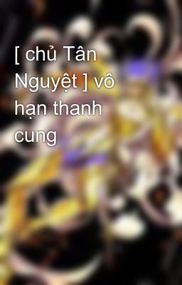 [ chủ Tân Nguyệt ] vô hạn thanh cung