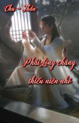 { Chu - Thần } Phải Lòng chàng thiếu niên nhỏ 