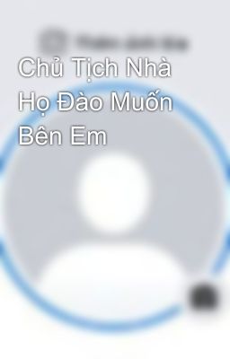 Chủ Tịch Nhà Họ Đào Muốn Bên Em