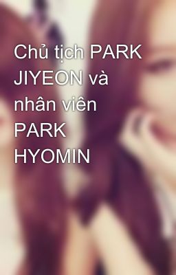 Chủ tịch PARK JIYEON và nhân viên PARK HYOMIN