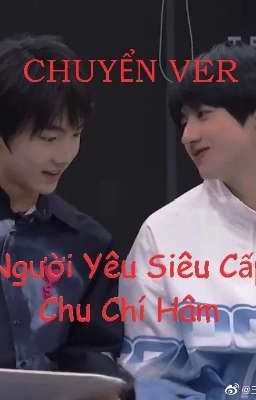 Chu Tô [Chuyển ver] Người Yêu Siêu Cấp Chu Chí Hâm