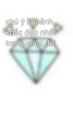 chú ý khoảnh khắc đẹp nhất trong cuộc đời