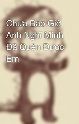 Chưa Bao Giờ Anh Nghĩ Mình Đã Quên Được Em