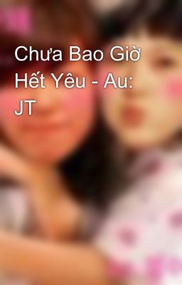 Chưa Bao Giờ Hết Yêu - Au: JT