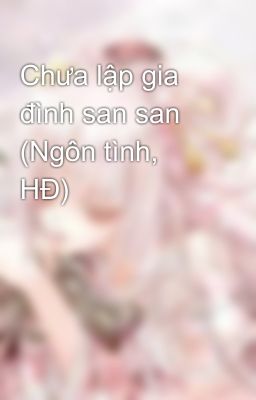 Chưa lập gia đình san san (Ngôn tình, HĐ)