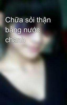 Chữa sỏi thận bằng nước chanh