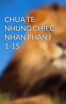 CHUA TE NHUNG CHIEC NHAN PHAN I 1-15