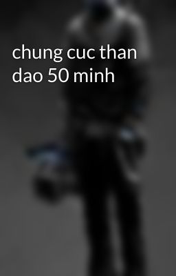 chung cuc than dao 50 minh