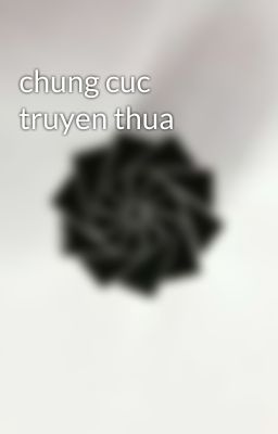 chung cuc truyen thua