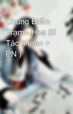 Chung Điểm Trạm - Hoa Bỉ Tác (Hoàn + PN )