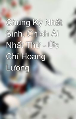 Chung Kỳ Nhất Sinh, Chích Ái Nhất Thứ - Ức Chỉ Hoang Lương