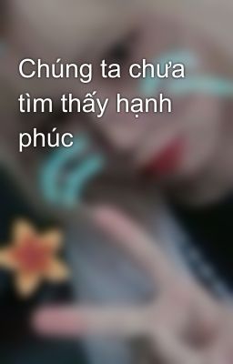 Chúng ta chưa tìm thấy hạnh phúc 