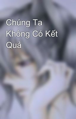 Chúng Ta Không Có Kết Quả