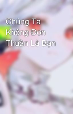 Chúng Ta Không Đơn Thuần Là Bạn