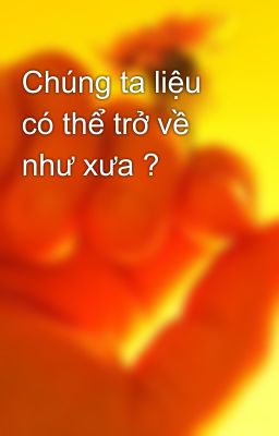 Chúng ta liệu có thể trở về như xưa ?