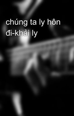 chúng ta ly hôn đi-khải ly