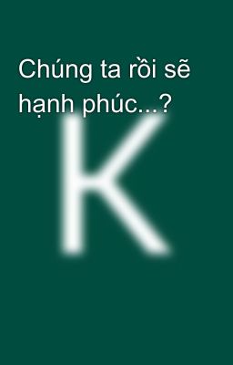 Chúng ta rồi sẽ hạnh phúc...?