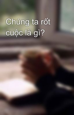 Chúng ta rốt cuộc là gì?