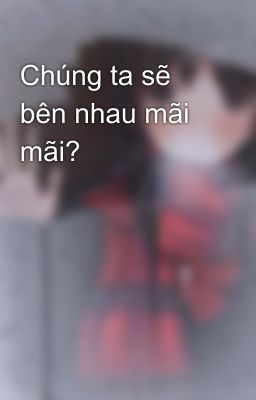 Chúng ta sẽ bên nhau mãi mãi?