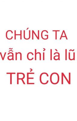 Chúng Ta Vẫn Chỉ Là Lũ Trẻ Con