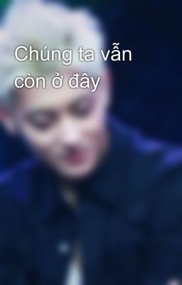 Chúng ta vẫn còn ở đây