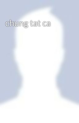 chung tat ca