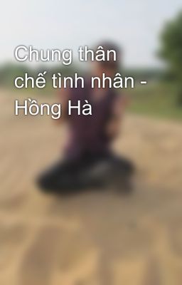 Chung thân chế tình nhân - Hồng Hà