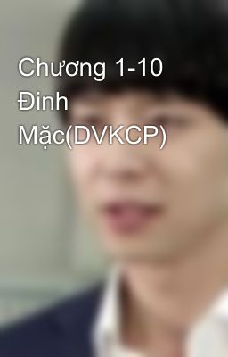 Chương 1-10 Đinh Mặc(DVKCP)