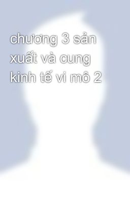 chương 3 sản xuất và cung kinh tế vi mô 2