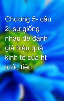 Chương 5- câu 2: sự giống nhau để đánh giá hiệu quả kinh tế của ht tưới, tiêu