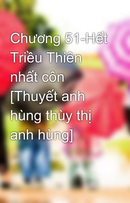 Chương 51-Hết Triều Thiên nhất côn [Thuyết anh hùng thùy thị anh hùng]