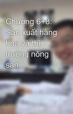 Chương 6+8: Sản xuất hàng hóa và thị trường nông sản