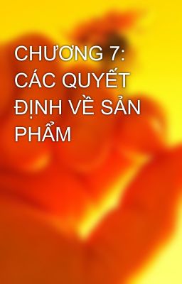 CHƯƠNG 7: CÁC QUYẾT ĐỊNH VỀ SẢN PHẨM