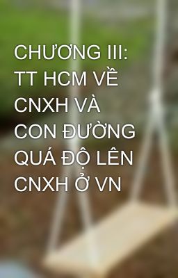 CHƯƠNG III: TT HCM VỀ CNXH VÀ CON ĐƯỜNG QUÁ ĐỘ LÊN CNXH Ở VN