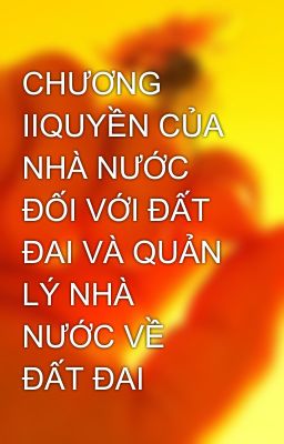 CHƯƠNG IIQUYỀN CỦA NHÀ NƯỚC ĐỐI VỚI ĐẤT ĐAI VÀ QUẢN LÝ NHÀ NƯỚC VỀ ĐẤT ĐAI