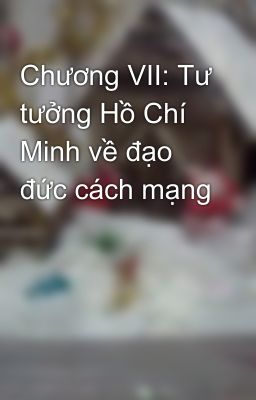 Chương VII: Tư tưởng Hồ Chí Minh về đạo đức cách mạng